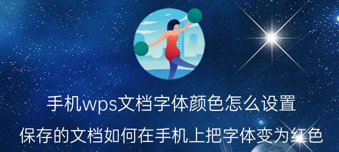 手机wps文档字体颜色怎么设置 保存的文档如何在手机上把字体变为红色？